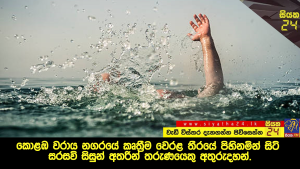 කොළඹ වරාය නගරයේ කෘත්‍රීම වෙරළ තීරයේ පිහිනමින් සිටි සරසවි සිසුන් අතරින් තරුණයෙකු අතුරුදහන්.