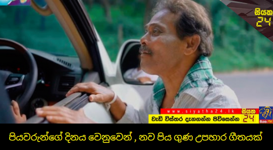 ජාත්‍යන්තර පියවරුන්ගේ දිනය වෙනුවෙන් , නව පිය ගුණ උපහාර ගීතයක්.(VIDEO) 
